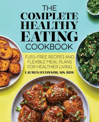 Il ricettario completo di alimentazione sana: Ricette senza complicazioni e piani alimentari flessibili per una vita più sana - The Complete Healthy Eating Cookbook: Fuss-Free Recipes and Flexible Meal Plans for Healthier Living