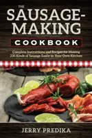 Il libro di cucina delle salsicce: Istruzioni e ricette complete per preparare facilmente 230 tipi di salsicce nella propria cucina - The Sausage-Making Cookbook: Complete Instructions and Recipes for Making 230 Kinds of Sausage Easily in Your Own Kitchen
