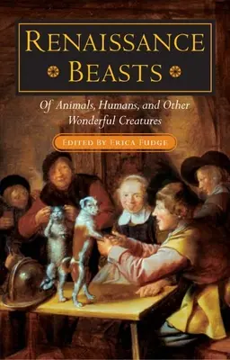 Bestie del Rinascimento: Di animali, umani e altre creature meravigliose - Renaissance Beasts: Of Animals, Humans, and Other Wonderful Creatures