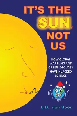 È il sole, non noi: Come la guerra globale e l'ideologia verde hanno dirottato la scienza - It's The Sun, Not Us: How Global Warbling and Green Ideology have Hijacked Science