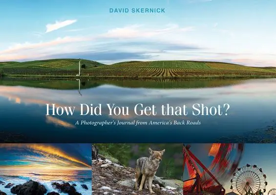 Come hai fatto a fare quello scatto? Diario di un fotografo dalle strade secondarie d'America - How Did You Get That Shot?: A Photographer's Journal from America's Back Roads