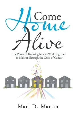 Tornare a casa vivi: Il potere di sapere come lavorare insieme per superare la crisi del cancro - Come Home Alive: The Power of Knowing How to Work Together to Make It Through the Crisis of Cancer