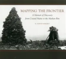 Mappare la frontiera: Memorie di scoperta dalla costa del Maine al confine con l'Alaska - Mapping the Frontier: A Memoir of Discovery from Coastal Maine to the Alaskan Rim