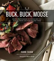 Cervo, cervo, alce: Ricette e tecniche per cucinare cervi, alci, alci, antilopi e altre cose con le corna - Buck, Buck, Moose: Recipes and Techniques for Cooking Deer, Elk, Moose, Antelope and Other Antlered Things