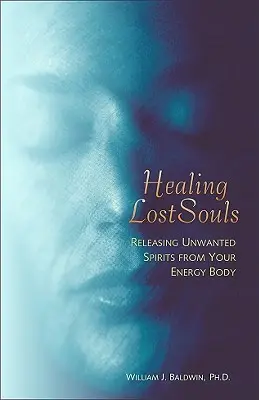 Guarire le anime perdute: Liberare gli spiriti indesiderati dal vostro corpo energetico - Healing Lost Souls: Releasing Unwanted Spirits from Your Energy Body