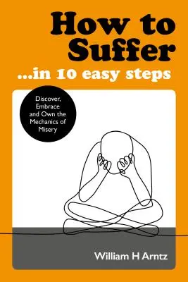 Come soffrire... in 10 semplici passi: Scoprire, abbracciare e possedere la meccanica dell'infelicità - How to Suffer ... in 10 Easy Steps: Discover, Embrace and Own the Mechanics of Misery