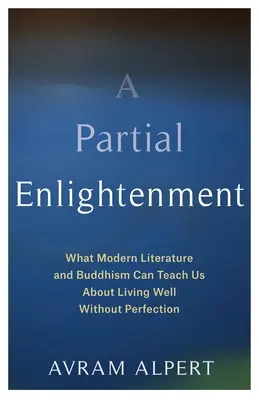 Un'illuminazione parziale: Ciò che la letteratura moderna e il buddismo possono insegnarci sul vivere bene senza perfezione - A Partial Enlightenment: What Modern Literature and Buddhism Can Teach Us about Living Well Without Perfection