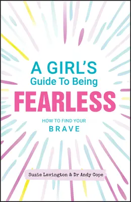La guida di una ragazza per essere senza paura: Come trovare il tuo coraggio - A Girl's Guide to Being Fearless: How to Find Your Brave