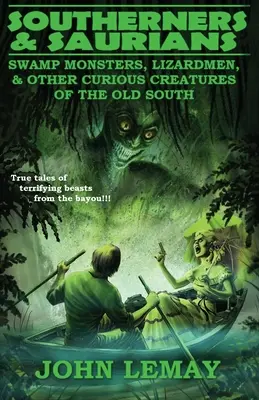 Sudisti e Sauri: Mostri della palude, uomini lucertola e altre curiose creature del vecchio Sud - Southerners & Saurians: Swamp Monsters, Lizard Men, and Other Curious Creatures of the Old South