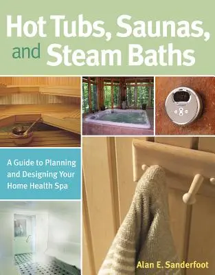 Vasche idromassaggio, saune e bagni di vapore: Guida alla pianificazione e alla progettazione della vostra spa domestica - Hot Tubs, Saunas, and Steam Baths: A Guide to Planning and Designing Your Home Health Spa