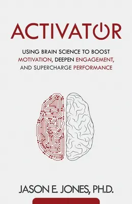 Attivatore: Usare la scienza del cervello per aumentare la motivazione, approfondire il coinvolgimento e potenziare le prestazioni - Activator: Using Brain Science to Boost Motivation, Deepen Engagement, and Supercharge Performance