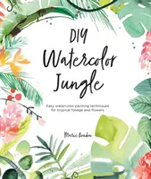Giungla ad acquerello fai da te: Tecniche facili di pittura ad acquerello per fogliame e fiori tropicali - DIY Watercolor Jungle: Easy Watercolor Painting Techniques for Tropical Foliage and Flowers