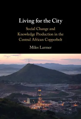 Vivere per la città: Cambiamento sociale e produzione di conoscenza nel Copperbelt dell'Africa centrale - Living for the City: Social Change and Knowledge Production in the Central African Copperbelt