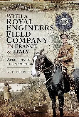 Con una compagnia da campo del Genio Reale in Francia e in Italia: Dall'aprile 1915 all'armistizio - With a Royal Engineers Field Company in France and Italy: April 1915 to the Armistice