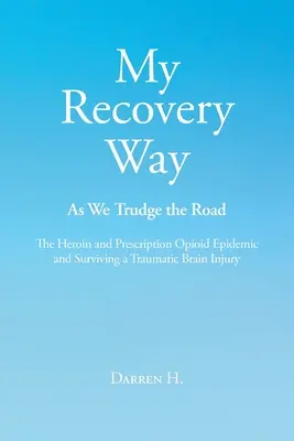 Il mio percorso di recupero: Mentre percorriamo la strada: L'epidemia di eroina e di oppioidi da prescrizione e Sopravvivere a una lesione cerebrale traumatica - My Recovery Way: As We Trudge the Road: The Heroin and Prescription Opioid Epidemic and Surviving a Traumatic Brain Injury