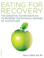 Mangiare per guarire: Il piano nutrizionale essenziale per invertire i danni fisici dell'alcolismo - The Eating for Recovery: The Essential Nutrition Plan to Reverse the Physical Damage of Alcoholism