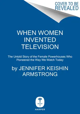 Quando le donne inventarono la televisione: La storia non raccontata delle donne di potere che hanno aperto la strada al modo in cui la guardiamo oggi - When Women Invented Television: The Untold Story of the Female Powerhouses Who Pioneered the Way We Watch Today