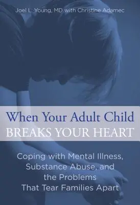 Quando il tuo figlio adulto ti spezza il cuore: Affrontare la malattia mentale, l'abuso di sostanze e i problemi che dividono le famiglie - When Your Adult Child Breaks Your Heart: Coping with Mental Illness, Substance Abuse, and the Problems That Tear Families Apart