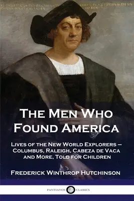 Gli uomini che fondarono l'America: Le vite degli esploratori del Nuovo Mondo - Colombo, Raleigh, Cabeza de Vaca e altri, raccontate ai bambini - The Men Who Found America: Lives of the New World Explorers - Columbus, Raleigh, Cabeza de Vaca and More, Told for Children