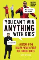 Non si può vincere nulla con i bambini: Una storia della Premier League inglese raccontata per citazioni - You Can't Win Anything with Kids: A History of the English Premier League Told Through Quotes