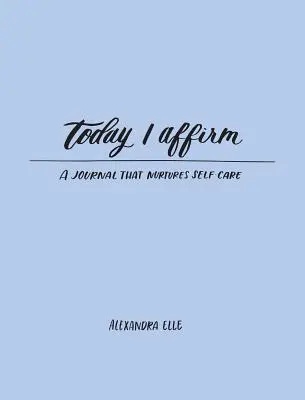 Oggi affermo: Un diario che nutre la cura di sé - Today I Affirm: A Journal That Nurtures Self-Care