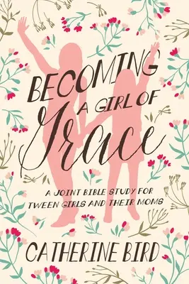 Diventare una ragazza di grazia: Uno studio biblico comune per le ragazze di mezza età e le loro mamme - Becoming a Girl of Grace: A Joint Bible Study for Tween Girls & Their Moms