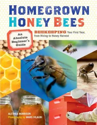 Api da miele coltivate in casa: Guida per principianti assoluti all'apicoltura del primo anno, dall'alveare alla raccolta del miele - Homegrown Honey Bees: An Absolute Beginner's Guide to Beekeeping Your First Year, from Hiving to Honey Harvest