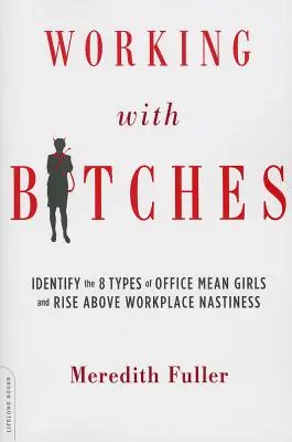 Lavorare con le stronze: Identificare gli 8 tipi di ragazze cattive dell'ufficio e superare la cattiveria sul posto di lavoro - Working with Bitches: Identify the 8 Types of Office Mean Girls and Rise Above Workplace Nastiness