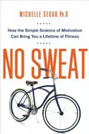 No Sweat: Come la semplice scienza della motivazione può portarti a una vita di fitness - No Sweat: How the Simple Science of Motivation Can Bring You a Lifetime of Fitness