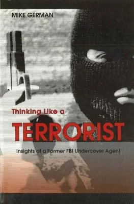 Pensare come un terrorista: Le intuizioni di un ex agente sotto copertura dell'FBI - Thinking Like a Terrorist: Insights of a Former FBI Undercover Agent