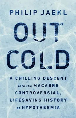 Fuori freddo: Un'agghiacciante discesa nella storia macabra, controversa e salvavita dell'ipotermia - Out Cold: A Chilling Descent Into the Macabre, Controversial, Lifesaving History of Hypothermia