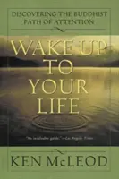 Svegliati alla tua vita: Alla scoperta del sentiero buddista dell'attenzione - Wake Up to Your Life: Discovering the Buddhist Path of Attention