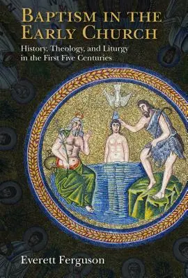 Il battesimo nella Chiesa primitiva: Storia, teologia e liturgia nei primi cinque secoli - Baptism in the Early Church: History, Theology, and Liturgy in the First Five Centuries