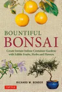 Bonsai generosi: Creare giardini istantanei in contenitore con frutti, erbe e fiori commestibili - Bountiful Bonsai: Create Instant Indoor Container Gardens with Edible Fruits, Herbs and Flowers