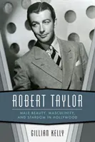 Robert Taylor: Bellezza maschile, mascolinità e celebrità a Hollywood - Robert Taylor: Male Beauty, Masculinity, and Stardom in Hollywood