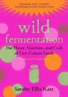 Fermentazione selvatica: Il sapore, la nutrizione e l'artigianato degli alimenti da coltura viva, 2a edizione - Wild Fermentation: The Flavor, Nutrition, and Craft of Live-Culture Foods, 2nd Edition