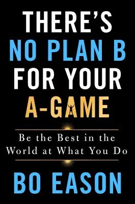 Non c'è un piano B per il tuo A-Game: Sii il migliore al mondo in quello che fai - There's No Plan B for Your A-Game: Be the Best in the World at What You Do