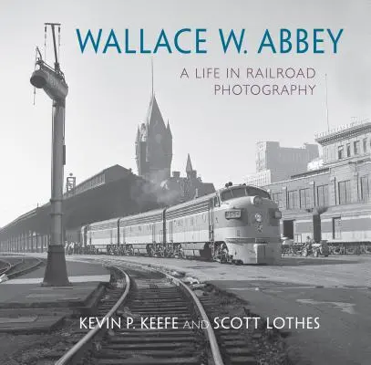 Wallace W. Abbey: Una vita nella fotografia ferroviaria - Wallace W. Abbey: A Life in Railroad Photography