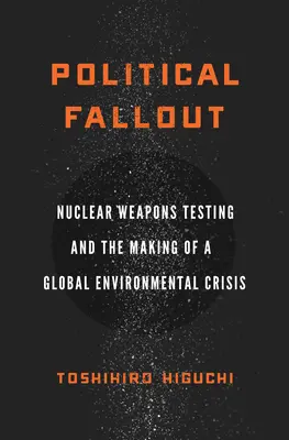 Ricadute politiche: i test sulle armi nucleari e la creazione di una crisi ambientale globale - Political Fallout: Nuclear Weapons Testing and the Making of a Global Environmental Crisis