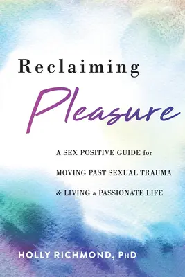 Reclamare il piacere: Una guida sessualmente positiva per superare i traumi sessuali e vivere una vita appassionata - Reclaiming Pleasure: A Sex Positive Guide for Moving Past Sexual Trauma and Living a Passionate Life