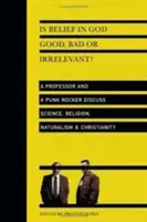 La fede in Dio è buona, cattiva o irrilevante? Un professore e un punk rocker discutono di scienza, religione e naturalismo cristiano - Is Belief in God Good, Bad or Irrelevant?: A Professor and a Punk Rocker Discuss Science, Religion, Naturalism Christianity