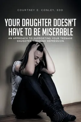 Vostra figlia non deve essere infelice: Un approccio al sostegno della figlia adolescente attraverso la depressione. - Your Daughter Doesn't Have to Be Miserable: An Approach to Supporting Your Teenage Daughter Through Depression.