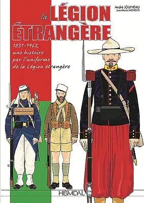 La Legione straniera: 1831-1962, Une Histoire Par l'Uniforme de la Legion Etrangere - La Legion Etrangere: 1831-1962, Une Histoire Par l'Uniforme de la Legion Etrangere