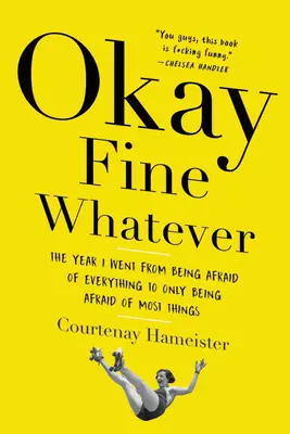 Ok, va bene, come vuoi: L'anno in cui sono passata dall'avere paura di tutto all'avere paura solo della maggior parte delle cose - Okay Fine Whatever: The Year I Went from Being Afraid of Everything to Only Being Afraid of Most Things