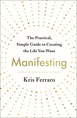 Manifestare: La guida pratica e semplice per creare la vita che desiderate - Manifesting: The Practical, Simple Guide to Creating the Life You Want