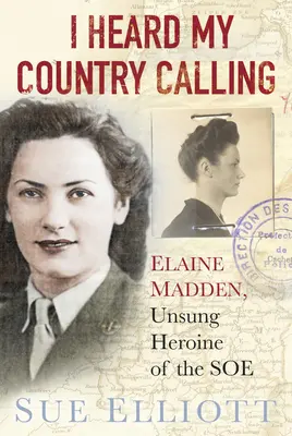 Ho sentito il richiamo del mio paese: Elaine Madden, agente del SOE - I Heard My Country Calling: Elaine Madden, SOE Agent