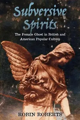 Spiriti sovversivi: Il fantasma femminile nella cultura popolare britannica e americana - Subversive Spirits: The Female Ghost in British and American Popular Culture