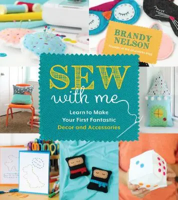 Cuci con me: 60 progetti facili e divertenti per creare accessori e decorazioni da sogno - Sew with Me: 60 Fun & Easy Projects to Make Your Own Fabulous Dcor and Accessories