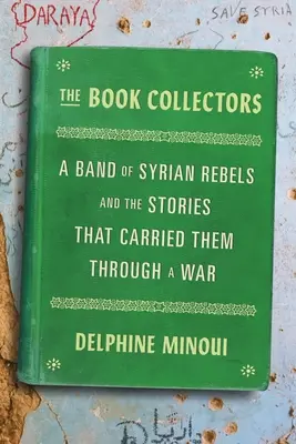 I collezionisti di libri: Una banda di ribelli siriani e le storie che li hanno portati attraverso una guerra - The Book Collectors: A Band of Syrian Rebels and the Stories That Carried Them Through a War