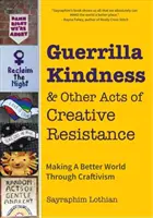 Guerrilla Kindness e altri atti di resistenza creativa: Creare un mondo migliore attraverso il craftivismo (Modelli di maglia, ricamo, sovversivi e sassolini). - Guerrilla Kindness and Other Acts of Creative Resistance: Making a Better World Through Craftivism (Knitting Patterns, Embroidery, Subversive and Sass